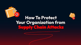 How To Protect Your Organization From Supply Chain Attacks