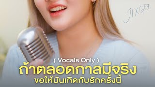 ถ้าตลอดกาลมีจริงขอให้มันเกิดกับรักครั้งนี้ 「 Vocals Only 」- JIXGO x marr team