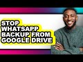 How to Stop Whatsapp Backup from Google Drive - Full Guide