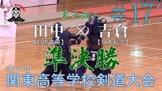 #17【男子個人準決勝】田中（前橋育英）×吉倉（日本航空）【H29第64回関東高等学校剣道大会】