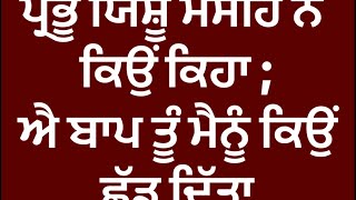 ਪ੍ਰਭੂ ਯਿਸ਼ੂ ਮਸੀਹ ਨੇ ਕਿਉਂ ਕਿਹਾ- ਐ ਬਾਪ ਤੂੰ ਮੈਨੂੰ ਕਿਉਂ ਛੱਡ ਦਿੱਤਾ