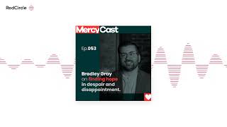 MercyCast (53) - Bradley Gray on finding hope in despair and disappointment.