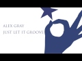 Alex Gray - Just Let It Groove (Original Mix)