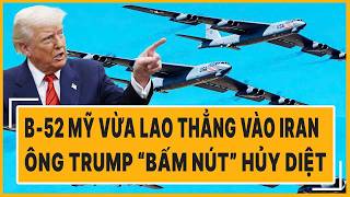 Quốc tế hôm nay: B‑52 Mỹ vừa lao thẳng vào Iran, ông Trump “bấm nút” hủy diệt