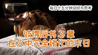 每日十五分钟读经与思考 - 彼得后书 3 章 “在火中完全销化的末日”