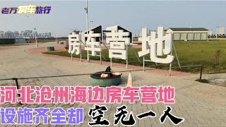 河北沧州海边房车营地，设施齐全却空无一人，只有一个自驾车营位【老万房车旅行】