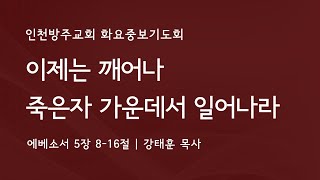 [화요중보기도회 | 강태훈 목사] 이제는 죽은 자 가운데서 일어나라 에베소서 5장 8-16절 | 2023. 4. 11