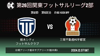 【2部】第26回関東フットサルリーグ2部　第12節　■第5試合　17:50kickoff 栃木シティフットサルクラブ vs 三榮不動産FC宇都宮