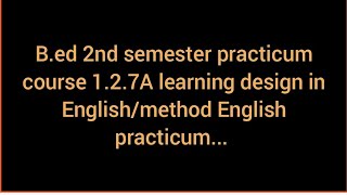 B.ed 2nd semester practicum course 1.2.7A Learning Design in English/method subject of English..