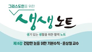 [신촌교회] 그리스도인을 위한 생생노트 제 8강 건강한 눈을 위한 기본수칙 - 윤상철 교수