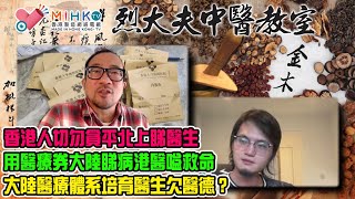 烈大夫中醫教室ep293b 香港人貪平北上睇醫生，後患無窮！盧寵茂鼓勵香港人用醫療券北上睇病累死中醫！返大陸剝牙，分分鐘搞出人命！大陸醫療體系令醫生欠缺醫德？青木堂100%採用台灣藥材！