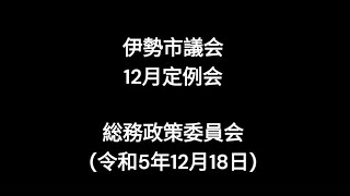 伊勢市議会12月定例会総務政策委員会（令和5年12月18日）