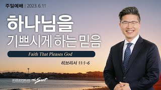 히브리서 11:1-6절 ㅣ 하나님의 기쁨 6, 하나님을 기쁘시게 하는 믿음 ㅣ 류응렬 목사 (06/11/2023)