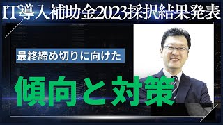 IT導入補助金2023、採択結果発表。締め切りに向けての傾向と対策