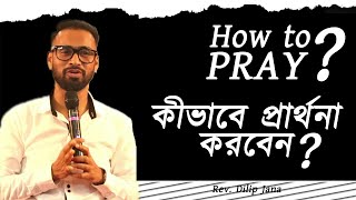 How to Pray || কীভাবে প্রার্থনা করবেন || Bengali Sermon || Bengali Preaching || Rev. Dilip Jana