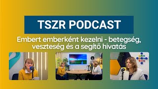 TSZR Podcast 5. rész: Embert emberként kezelni - betegség, veszteség és a segítő hivatás