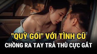 Vợ Quỳ Gối Trong Xe Với Tình Cũ - Chồng Ra Tay Trả Thù Cực Gắt - Ngoại Tình