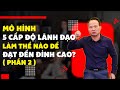 Mô hình 5 cấp độ lãnh đạo: Làm thế nào để đạt đến đỉnh cao? (Phần 2) |