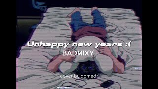 Unhappy new years - BADMIXY | cover by domedr