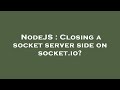NodeJS : Closing a socket server side on socket.io?