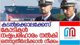 കേരള സർക്കാർ ചോദിച്ചത് 15 കോടി. ഇറ്റലി അറിയിച്ചത് 10 കോടി നൽകാമെന്ന് l Enrica Lexie