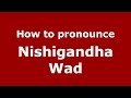 How to pronounce Nishigandha Wad (Mumbai, India/Hindi) - PronounceNames.com