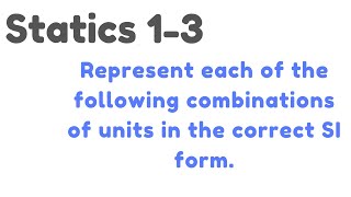 Statics 1-3| Represent each of the following combinations of units in the correct SI form.