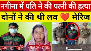 नगीना में पति ने की पत्नी की ह.त्या कुछ साल पहले दोनों ने की थी लव मैरिज पुलिस ने किया गिरफ्तार