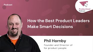 166: How Great Product Leaders Make Better Decisions \u0026 Build Stronger Teams with Phil Hornby