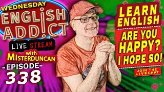 English Addict - Episode 338  - 🔴LIVE stream / Are you Happy? I hope so! - Chat, Listen and Learn