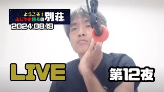 ＜ライブ配信アーカイブ＞ふじやま団長の別荘へようこそ！ 第12夜　2024 08 19