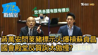 蔣萬安問萊豬標示火爆槓蘇貞昌 國會殿堂反質詢太傲慢? 少康戰情室 20201201