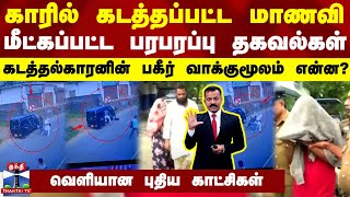 காரில் கடத்தப்பட்ட மாணவி.. மீட்கப்பட்ட பரபரப்பு தகவல்கள் - கடத்தல்காரனின் பகீர் வாக்குமூலம் என்ன?