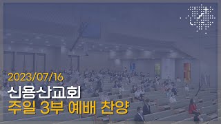 신용산교회 주일 3부 예배 찬양 | 나의 가장 낮은 마음, 마음 속에 근심있는 사람, 하늘의 문을 여소서 | 2023.07.16