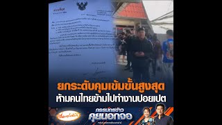 ยกระดับคุมเข้มขั้นสูงสุด ห้ามคนไทยข้ามไปทำงานปอยเปต