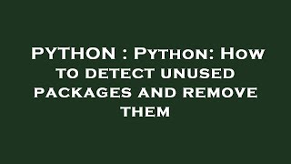 PYTHON : Python: How to detect unused packages and remove them
