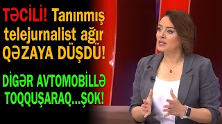 Tanınmış telejurnalist Səidə Bəkirqızı qəzaya düşdü - Avtomobillə toqquşaraq...