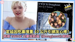 TWICE定延焦慮症後新亮相   吃藥增重10公斤引網友心疼！|TWICE續約引粉絲擔心，還能否繼續走下去？