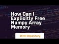 how can i explicitly free numpy array memory
