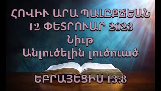 Նիւթ Անլուծելին  լուծուած ԵԲՐԱՅԵՑԻՍ 13:8 (12 ՓԵՏՐՈՒԱՐ 2023)