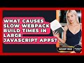 What Causes Slow Webpack Build Times In Large JavaScript Apps? - JavaScript Toolkit