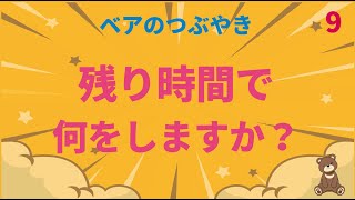 【ベアのつぶやき】残り時間で何をしますか？