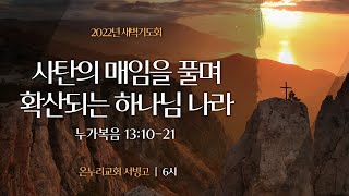 [서빙고 새벽기도회] 사탄의 매임을 풀며 확산되는 하나님 나라 (누가복음 13:10-21)│2022.02.18