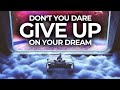 Your Dream Will NEVER Give Up On YOU