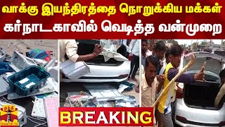 #BREAKING || வாக்கு இயந்திரத்தை அடித்து நொறுக்கிய மக்கள் - கர்நாடகாவில் வெடித்த வன்முறை | Karnataka