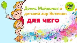 ДЛЯ ЧЕГО ♫ ПЕСЕНКИ ДЛЯ ВСЕЙ СЕМЬИ ♫ ПОЁТ ДЕНИС МАЙДАНОВ И ДЕТСКИЙ ХОР ВЕЛИКАН 0+