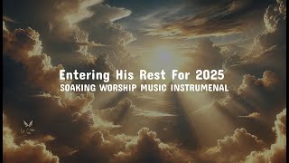 Entering His Rest For 2025 | Prophetic Soaking Worship Instrumental