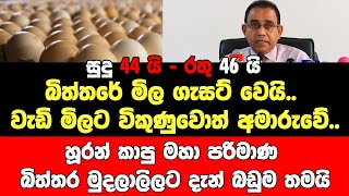 සුදු 44යි රතු 46යි බිත්තරේ මිල ගැසට් වෙයි.වැඩි මිලට විකුණුවොත් අමාරුවේ.මුදලාලිලට දැන් බඩුම තමයි