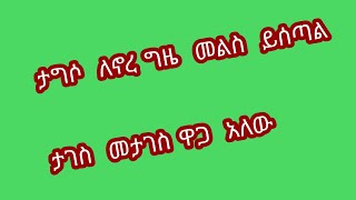 ታግሶ  ለኖረ ግዜ  መልስ ይሰጣል ታገስ መታገስ ዋጋ  አለው