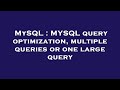 MySQL : MYSQL query optimization, multiple queries or one large query
